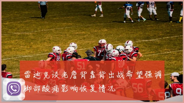 雷迪克谈老詹背靠背出战希望强调脚部酸痛影响恢复情况
