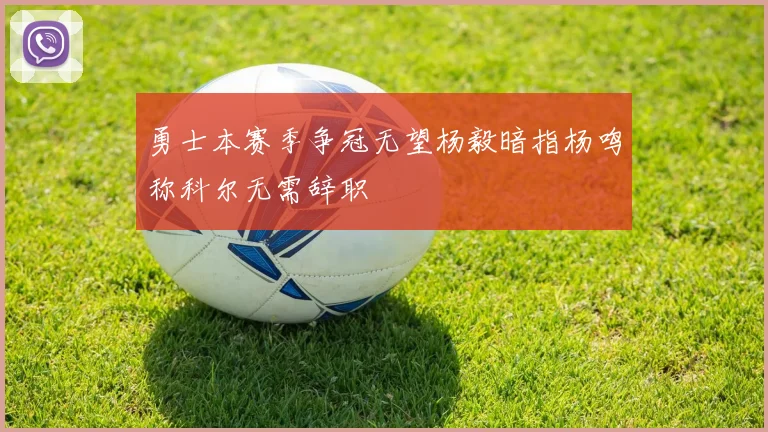 勇士本赛季争冠无望杨毅暗指杨鸣称科尔无需辞职