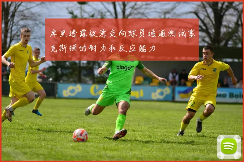 库里透露故意走向球员通道测试塞克斯顿的耐力和反应能力