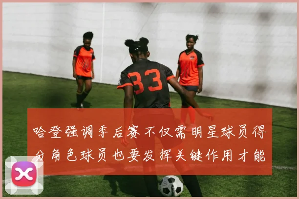 哈登强调季后赛不仅需明星球员得分角色球员也要发挥关键作用才能取胜