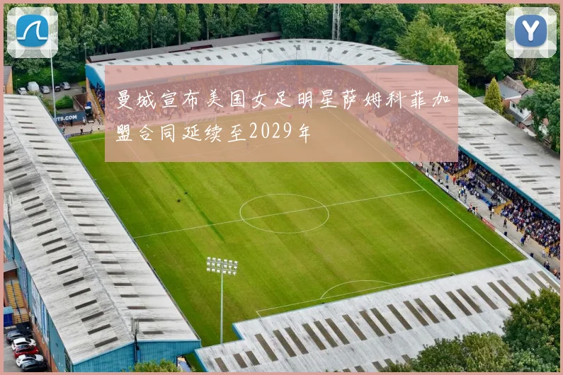 曼城宣布美国女足明星萨姆科菲加盟合同延续至2029年