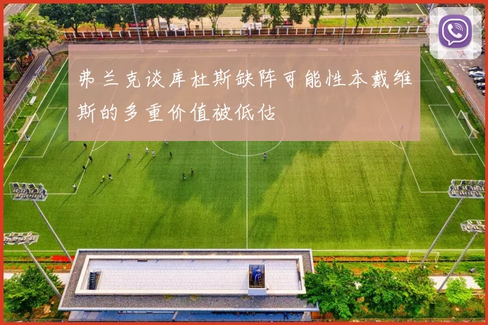 弗兰克谈库杜斯缺阵可能性本戴维斯的多重价值被低估
