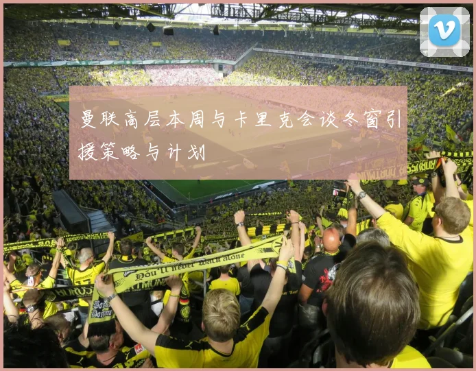 曼联高层本周与卡里克会谈冬窗引援策略与计划