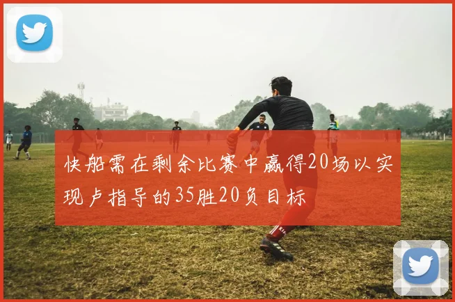 快船需在剩余比赛中赢得20场以实现卢指导的35胜20负目标